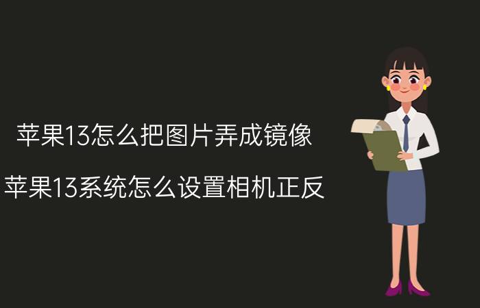 苹果13怎么把图片弄成镜像 苹果13系统怎么设置相机正反？